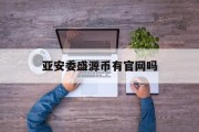 亚安委盛源币有官网吗的简单介绍
